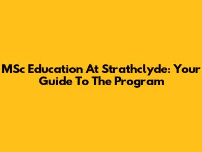 MSc Education At Strathclyde: Your Guide To The Program