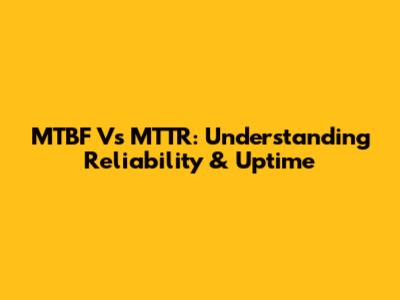 MTBF Vs MTTR: Understanding Reliability & Uptime