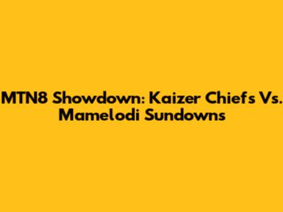 MTN8 Showdown: Kaizer Chiefs Vs. Mamelodi Sundowns