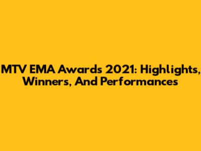 MTV EMA Awards 2021: Highlights, Winners, And Performances