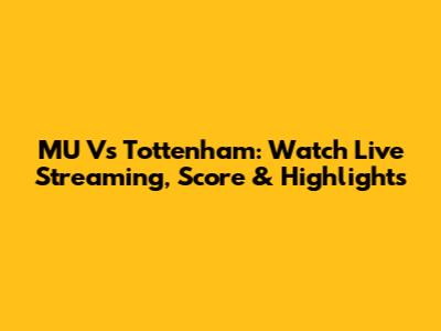 MU Vs Tottenham: Watch Live Streaming, Score & Highlights