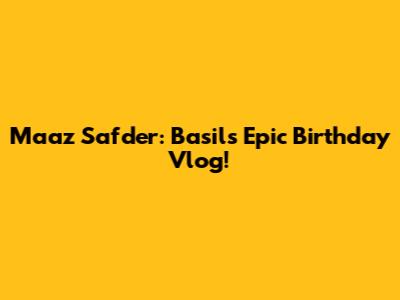 Maaz Safder: Basil's Epic Birthday Vlog!