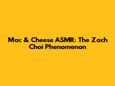 Mac & Cheese ASMR: The Zach Choi Phenomenon