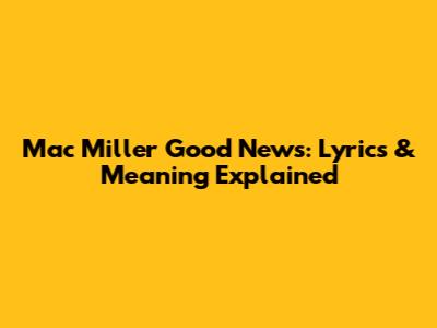 Mac Miller Good News: Lyrics & Meaning Explained
