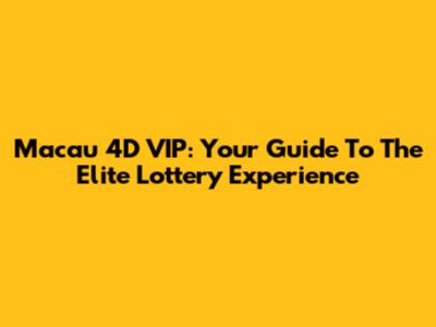 Macau 4D VIP: Your Guide To The Elite Lottery Experience