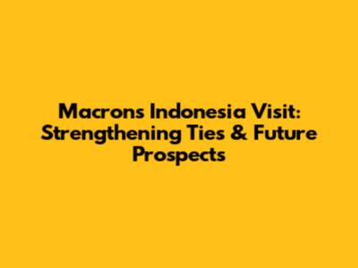 Macron's Indonesia Visit: Strengthening Ties & Future Prospects