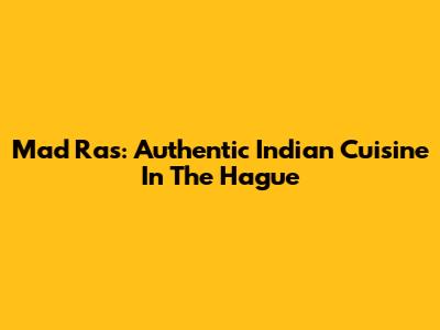 Mad Ras: Authentic Indian Cuisine In The Hague