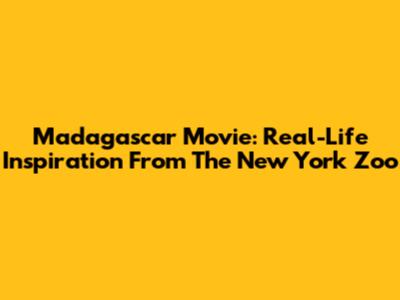 Madagascar Movie: Real-Life Inspiration From The New York Zoo