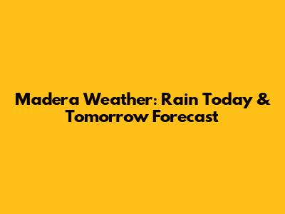 Madera Weather: Rain Today & Tomorrow Forecast