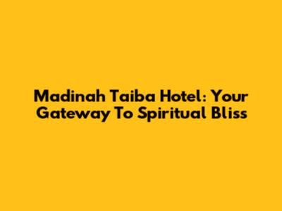 Madinah Taiba Hotel: Your Gateway To Spiritual Bliss