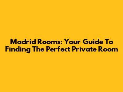 Madrid Rooms: Your Guide To Finding The Perfect Private Room