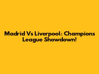 Madrid Vs Liverpool: Champions League Showdown!