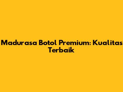 Madurasa Botol Premium: Kualitas Terbaik