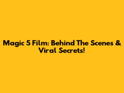 Magic 5 Film: Behind The Scenes & Viral Secrets!