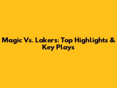 Magic Vs. Lakers: Top Highlights & Key Plays