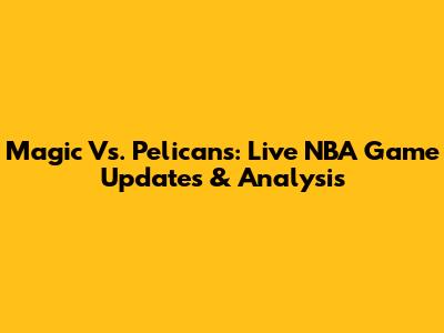 Magic Vs. Pelicans: Live NBA Game Updates & Analysis