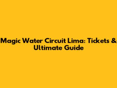 Magic Water Circuit Lima: Tickets & Ultimate Guide