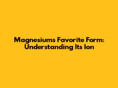 Magnesium's Favorite Form: Understanding Its Ion