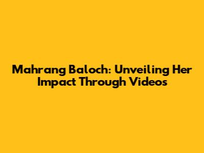 Mahrang Baloch: Unveiling Her Impact Through Videos