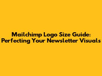 Mailchimp Logo Size Guide: Perfecting Your Newsletter Visuals