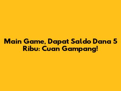 Main Game, Dapat Saldo Dana 5 Ribu: Cuan Gampang!