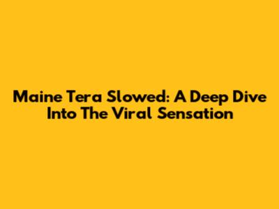 Maine Tera Slowed: A Deep Dive Into The Viral Sensation