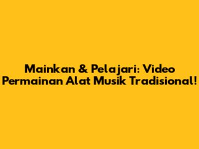 Mainkan & Pelajari: Video Permainan Alat Musik Tradisional!