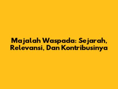 Majalah Waspada: Sejarah, Relevansi, Dan Kontribusinya