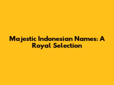 Majestic Indonesian Names: A Royal Selection