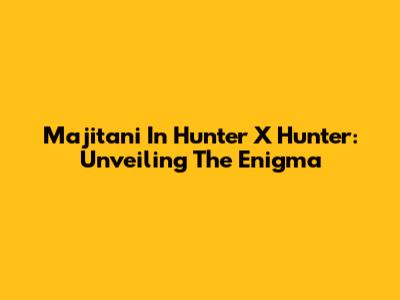 Majitani In Hunter X Hunter: Unveiling The Enigma