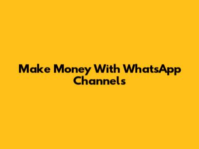 Make Money With WhatsApp Channels