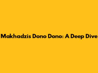 Makhadzi's "Dono Dono": A Deep Dive