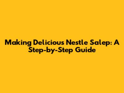 Making Delicious Nestle Salep: A Step-by-Step Guide