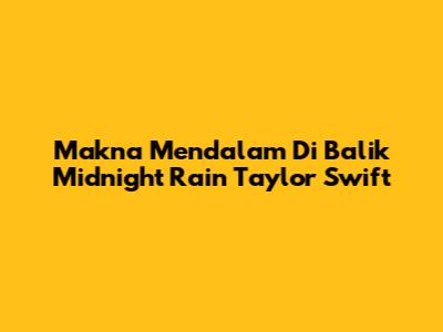 Makna Mendalam Di Balik 'Midnight Rain' Taylor Swift