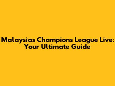 Malaysia's Champions League Live: Your Ultimate Guide