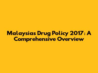 Malaysia's Drug Policy 2017: A Comprehensive Overview