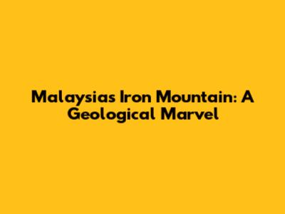 Malaysia's Iron Mountain: A Geological Marvel