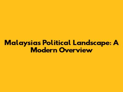 Malaysia's Political Landscape: A Modern Overview