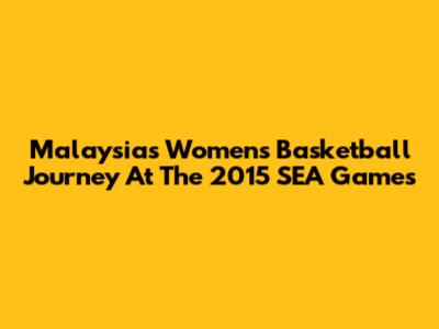 Malaysia's Women's Basketball Journey At The 2015 SEA Games