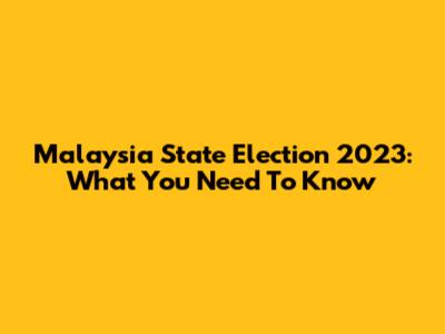 Malaysia State Election 2023: What You Need To Know
