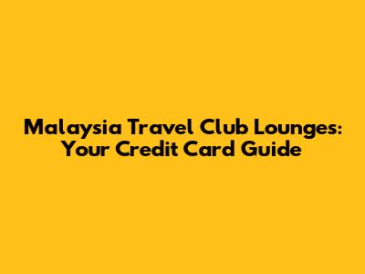 Malaysia Travel Club Lounges: Your Credit Card Guide