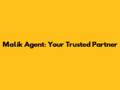 Malik Agent: Your Trusted Partner