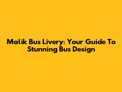 Malik Bus Livery: Your Guide To Stunning Bus Design