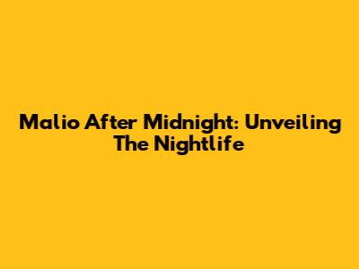 Malio After Midnight: Unveiling The Nightlife