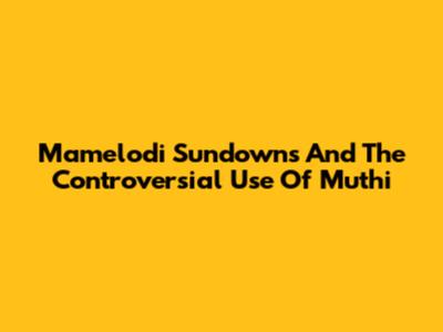 Mamelodi Sundowns And The Controversial Use Of Muthi