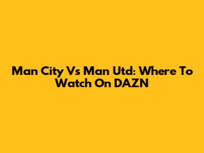 Man City Vs Man Utd: Where To Watch On DAZN