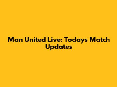 Man United Live: Today's Match Updates