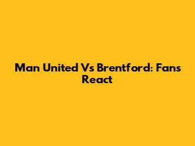 Man United Vs Brentford: Fans React