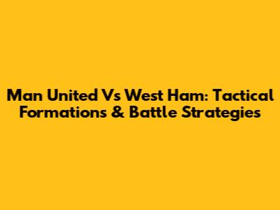 Man United Vs West Ham: Tactical Formations & Battle Strategies