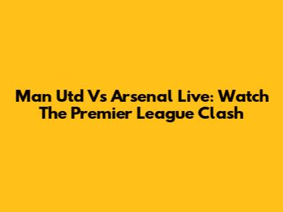 Man Utd Vs Arsenal Live: Watch The Premier League Clash